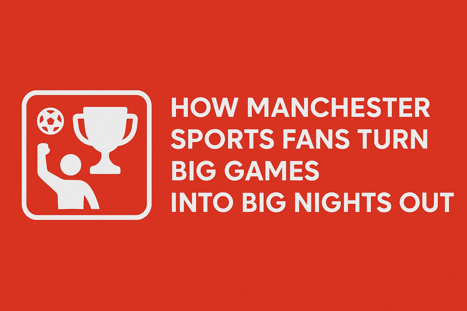 How Manchester Sports Fans Turn Big Games Into Big Nights Out